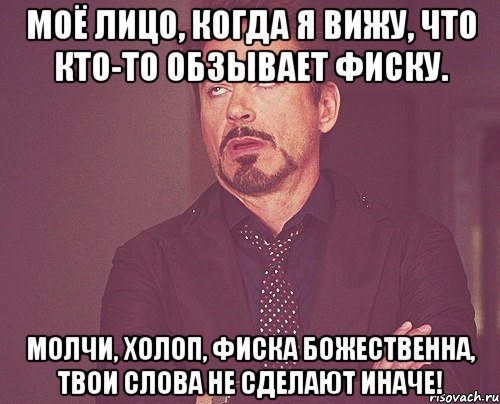 моё лицо, когда я вижу, что кто-то обзывает фиску. молчи, холоп, фиска божественна, твои слова не сделают иначе!, Мем твое выражение лица