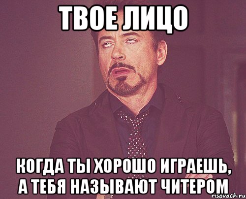 твое лицо когда ты хорошо играешь, а тебя называют читером, Мем твое выражение лица