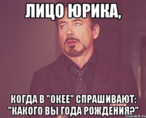 лицо юрика, когда в "окее" спрашивают: "какого вы года рождения?", Мем твое выражение лица