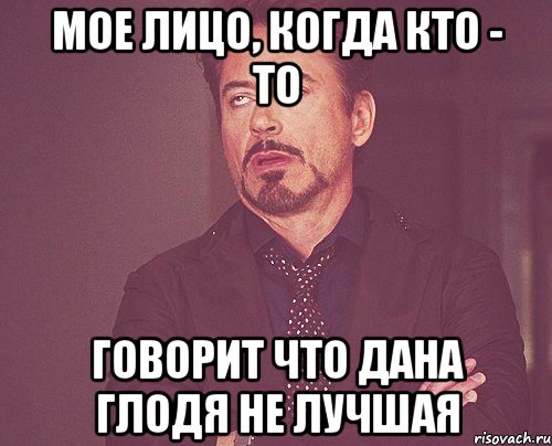 мое лицо, когда кто - то говорит что дана глодя не лучшая, Мем твое выражение лица