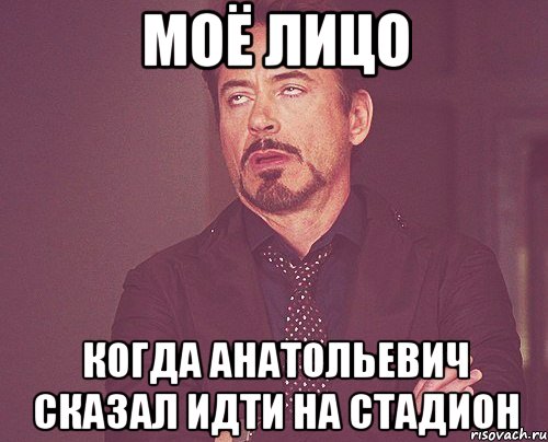 моё лицо когда анатольевич сказал идти на стадион, Мем твое выражение лица