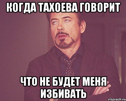 когда тахоева говорит что не будет меня избивать, Мем твое выражение лица