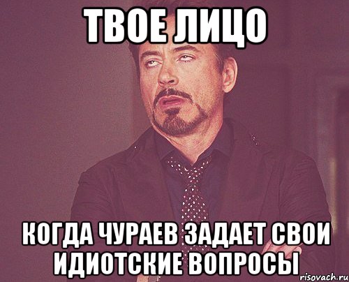 твое лицо когда чураев задает свои идиотские вопросы, Мем твое выражение лица