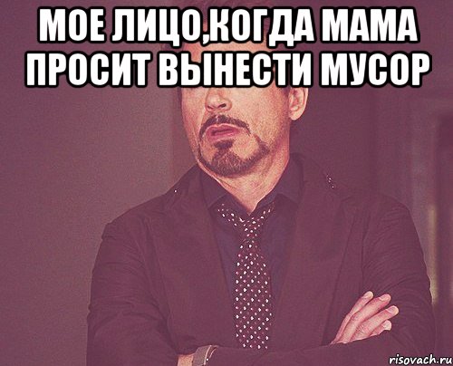 мое лицо,когда мама просит вынести мусор , Мем твое выражение лица