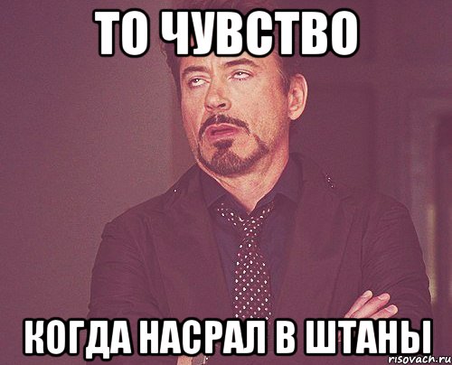 то чувство когда насрал в штаны, Мем твое выражение лица