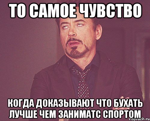 то самое чувство когда доказывают что бухать лучше чем заниматс спортом, Мем твое выражение лица