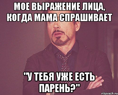 мое выражение лица, когда мама спрашивает "у тебя уже есть парень?", Мем твое выражение лица