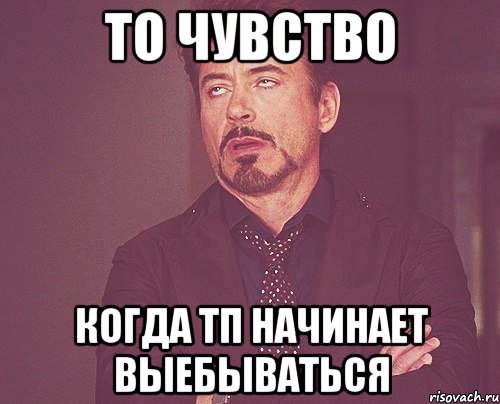 то чувство когда тп начинает выебываться, Мем твое выражение лица