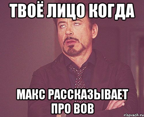 твоё лицо когда макс рассказывает про вов, Мем твое выражение лица