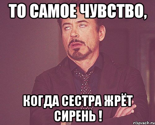 то самое чувство, когда сестра жрёт сирень !, Мем твое выражение лица