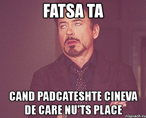 fatsa ta cand padcateshte cineva de care nu'ts place, Мем твое выражение лица