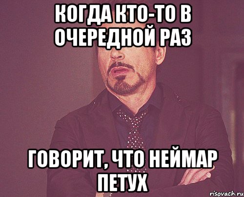 когда кто-то в очередной раз говорит, что неймар петух, Мем твое выражение лица