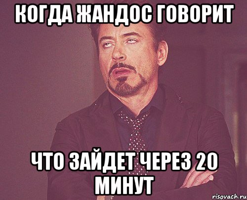 когда жандос говорит что зайдет через 20 минут, Мем твое выражение лица