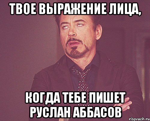 твое выражение лица, когда тебе пишет руслан аббасов, Мем твое выражение лица