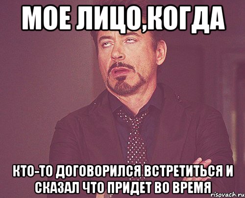 мое лицо,когда кто-то договорился встретиться и сказал что придет во время, Мем твое выражение лица