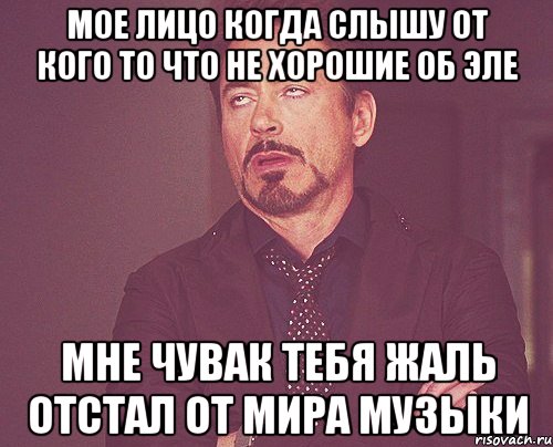 мое лицо когда слышу от кого то что не хорошие об эле мне чувак тебя жаль отстал от мира музыки, Мем твое выражение лица