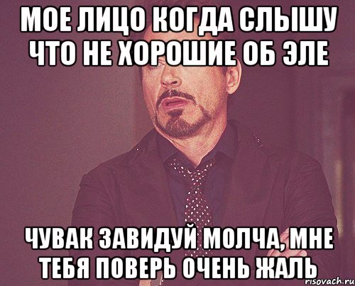 мое лицо когда слышу что не хорошие об эле чувак завидуй молча, мне тебя поверь очень жаль, Мем твое выражение лица