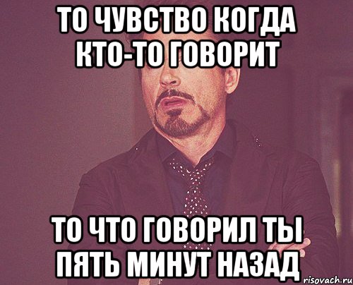 то чувство когда кто-то говорит то что говорил ты пять минут назад, Мем твое выражение лица