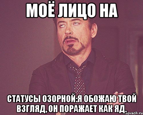 моё лицо на статусы озорной:я обожаю твой взгляд, он поражает как яд., Мем твое выражение лица