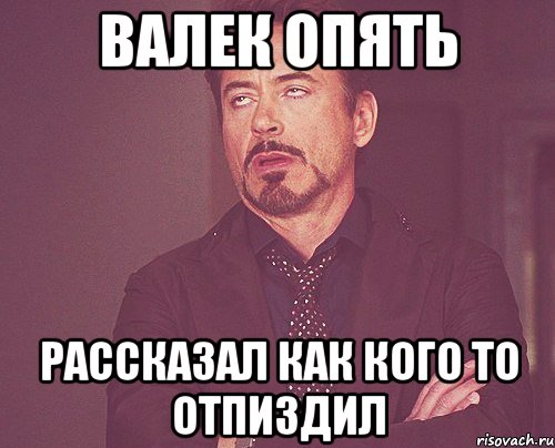 валек опять рассказал как кого то отпиздил, Мем твое выражение лица