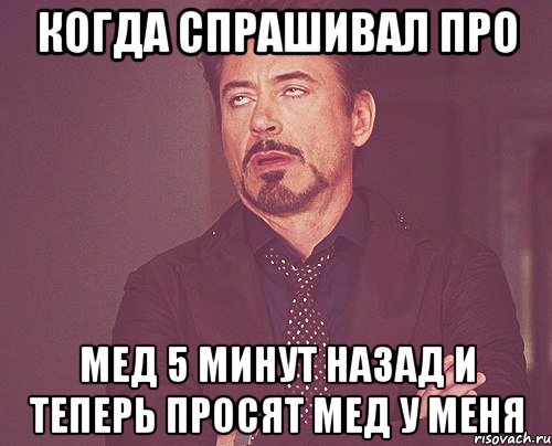 когда спрашивал про мед 5 минут назад и теперь просят мед у меня, Мем твое выражение лица