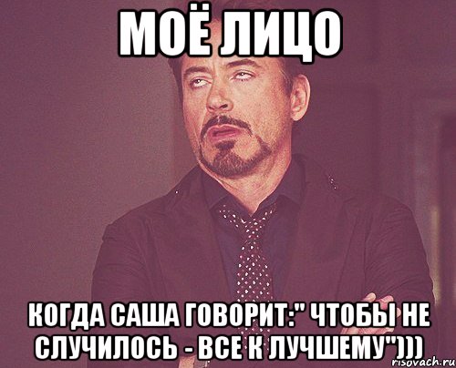 моё лицо когда саша говорит:" чтобы не случилось - все к лучшему"))), Мем твое выражение лица