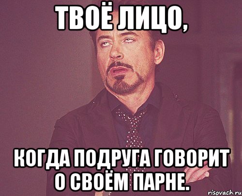 твоё лицо, когда подруга говорит о своём парне., Мем твое выражение лица