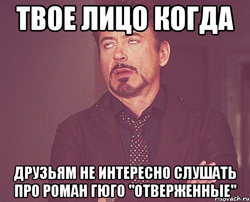 твое лицо когда друзьям не интересно слушать про роман гюго "отверженные", Мем твое выражение лица