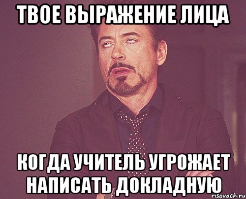 твое выражение лица когда учитель угрожает написать докладную, Мем твое выражение лица