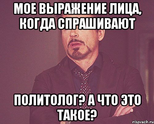 мое выражение лица, когда спрашивают политолог? а что это такое?, Мем твое выражение лица