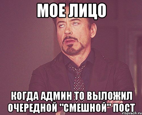 мое лицо когда админ то выложил очередной "смешной" пост, Мем твое выражение лица