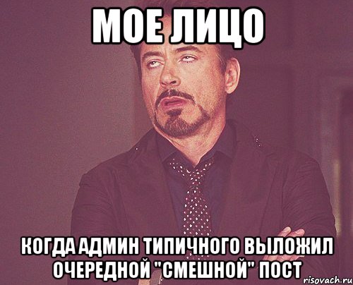 мое лицо когда админ типичного выложил очередной "смешной" пост, Мем твое выражение лица