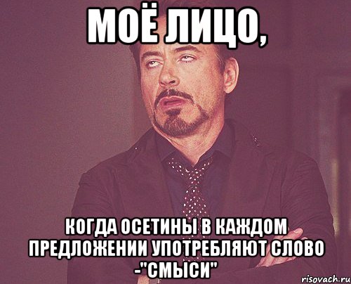 моё лицо, когда осетины в каждом предложении употребляют слово -"смыси", Мем твое выражение лица