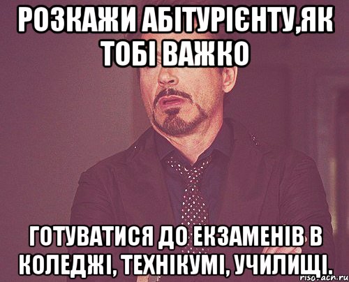 розкажи абітурієнту,як тобі важко готуватися до екзаменів в коледжі, технікумі, училищі., Мем твое выражение лица