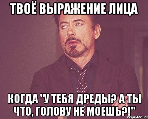 твоё выражение лица когда "у тебя дреды? а ты что, голову не моешь?!", Мем твое выражение лица