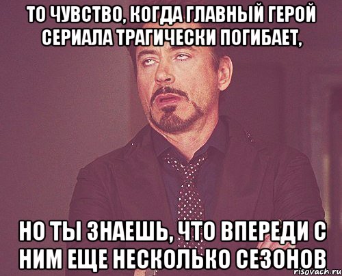 то чувство, когда главный герой сериала трагически погибает, но ты знаешь, что впереди с ним еще несколько сезонов, Мем твое выражение лица