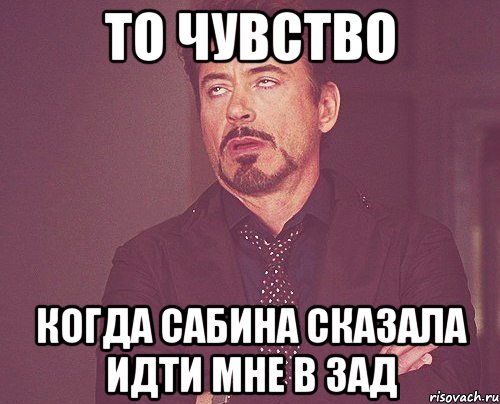 то чувство когда сабина сказала идти мне в зад, Мем твое выражение лица