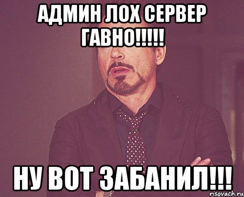 админ лох сервер гавно!!! ну вот забанил!!!, Мем твое выражение лица