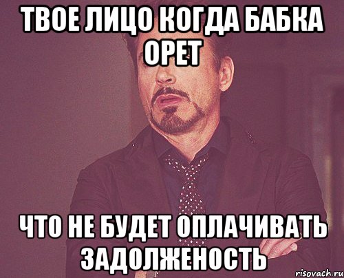 твое лицо когда бабка орет что не будет оплачивать задолженость, Мем твое выражение лица