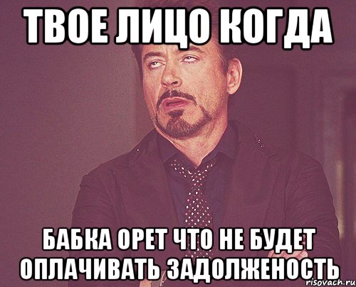 твое лицо когда бабка орет что не будет оплачивать задолженость, Мем твое выражение лица