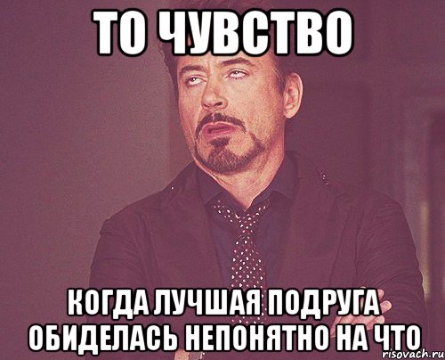 то чувство когда лучшая подруга обиделась непонятно на что, Мем твое выражение лица