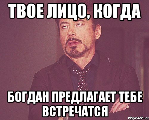 твое лицо, когда богдан предлагает тебе встречатся, Мем твое выражение лица