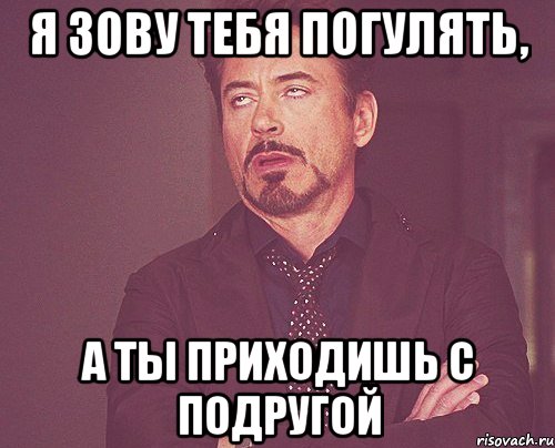 я зову тебя погулять, а ты приходишь с подругой, Мем твое выражение лица