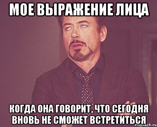 мое выражение лица когда она говорит, что сегодня вновь не сможет встретиться, Мем твое выражение лица