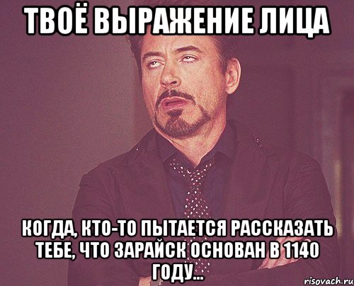 твоё выражение лица когда, кто-то пытается рассказать тебе, что зарайск основан в 1140 году..., Мем твое выражение лица