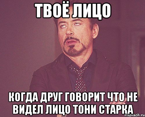 твоё лицо когда друг говорит что не видел лицо тони старка, Мем твое выражение лица