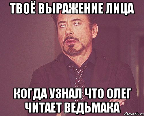 твоё выражение лица когда узнал что олег читает ведьмака, Мем твое выражение лица