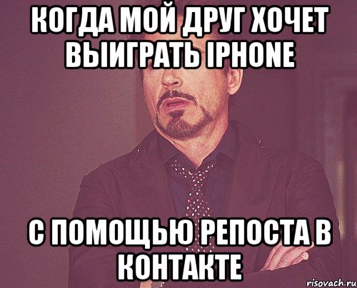 когда мой друг хочет выиграть iphone с помощью репоста в контакте, Мем твое выражение лица