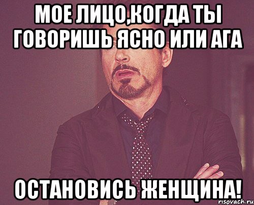 мое лицо,когда ты говоришь ясно или ага остановись женщина!, Мем твое выражение лица