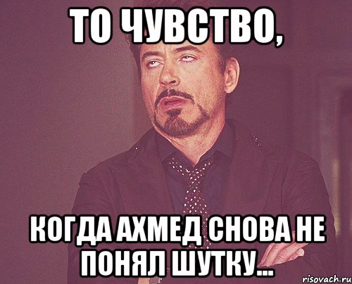 то чувство, когда ахмед снова не понял шутку..., Мем твое выражение лица